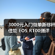 便携+画质出众，入门级微单 EOS R100 实力破圈