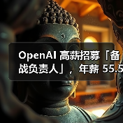 OpenAI 高薪招募「备战负责人」，年薪 55.5 万美元
