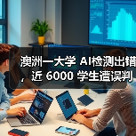 澳洲一大学 AI检测出错，近 6000 学生遭误判学术不端