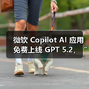 微软 Copilot AI 应用免费上线 GPT 5.2，“