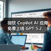 微软 Copilot AI 应用免费上线 GPT 5.2，“专家级”处理复杂办公任务（图3）