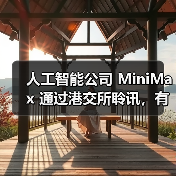 人工智能公司 MiniMax 通过港交所聆讯，有望成为“AGI 全球第一股”（图4）