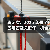 李彦宏：2025 年是 AI 应用普及关键年，机会在应用层