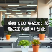美图推动AI创新转型 内部赛马加速产品进化