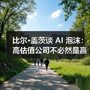 比尔·盖茨谈 AI 泡沫：高估值公司不必然是赢家，部分投资或走向「死胡同」（图4）