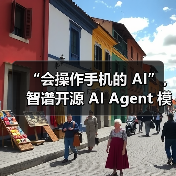 “会操作手机的 AI”，智谱开源 AI Agent 模型 AutoGLM（图4）