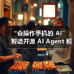 智谱开源AutoGLM AI Agent：手机操作革新与生态