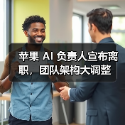 苹果AI负责人离职 团队架构大调整