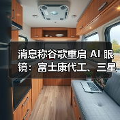 消息称谷歌重启 AI 眼镜：富士康代工、三星设计，最快明年四季度发布（图3）