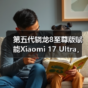 第五代骁龙8至尊版赋能Xiaomi 17 Ultra，打造年度巅峰影像旗舰（图3）