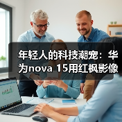 年轻人的科技潮宠：华为nova 15用红枫影像+卫星通信把出片和安全感都拉满（图3）