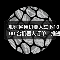 银河通用机器人拿下1000 台机器人订单，推进具身智能工业场景深度应用（图2）
