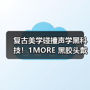 复古美学碰撞声学黑科技!1MORE 黑胶头戴耳机 HQ36 重磅上市,颜值音质双在线(图4) 复古美学碰撞声学黑科技!1MORE 黑胶头戴耳机 HQ36 重磅上市,颜值音质双在线(图4)