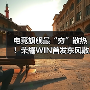 电竞旗舰最“夯”散热!荣耀WIN首发东风散热引擎(图3) 电竞旗舰最“夯”散热!荣耀WIN首发东风散热引擎(图3)