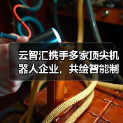 云智汇携手多家顶尖机器人企业,共绘智能制造新蓝图(图2) 云智汇携手多家顶尖机器人企业,共绘智能制造新蓝图(图2)