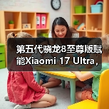 第五代骁龙8至尊版赋能Xiaomi 17 Ultra，打造年