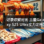 记录欢聚时光 三星Galaxy S25 Ultra实力定格节