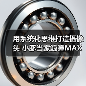 用系统化思维打造摄像头 小豚当家鲸瞳MAX藏不住了（图4）