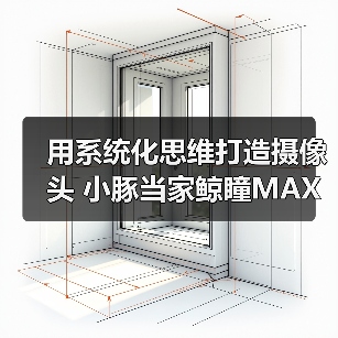 用系统化思维打造摄像头 小豚当家鲸瞳MAX藏不住了（图3）