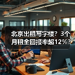 北京出租写字楼？3个月租金回报率超12%？