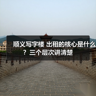 顺义写字楼 出租的核心是什么?三个层次讲清楚(图1) 顺义写字楼 出租的核心是什么?三个层次讲清楚(图1)